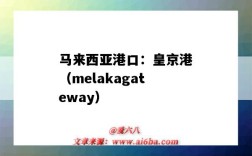 馬來西亞港口：皇京港（melakagateway）（馬來西亞的皇京港）