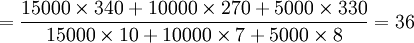 =\frac{15000\times340+10000\times270+5000\times330}{15000\times10+10000\times7+5000\times8}=36