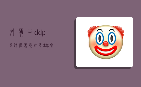 外貿中ddp是什么意思,外貿ddp和ddu-圖1