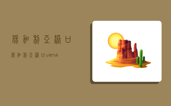 保加利亞港口,保加利亞港口varna-圖1