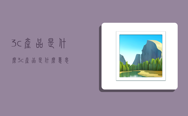 3c產品是什么,3c產品是什么意思-圖1