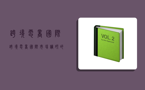 跨境 電商 國際,跨境電商國際市場調研的基礎要點-圖1