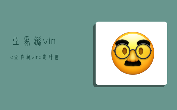 亞馬遜vine,亞馬遜vine是什么意思-圖1