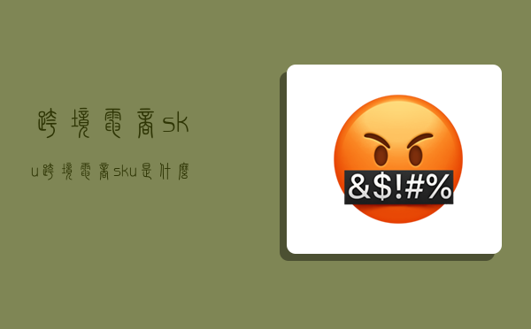 跨境電商sku,跨境電商sku是什么意思啊-圖1