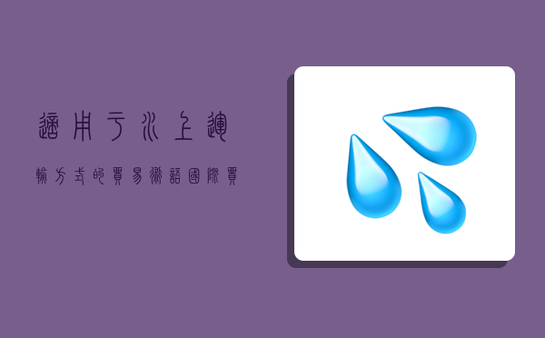 適用于水上運輸方式的貿易術語,國際貿易術語中適用于水上運輸方式的是-圖1