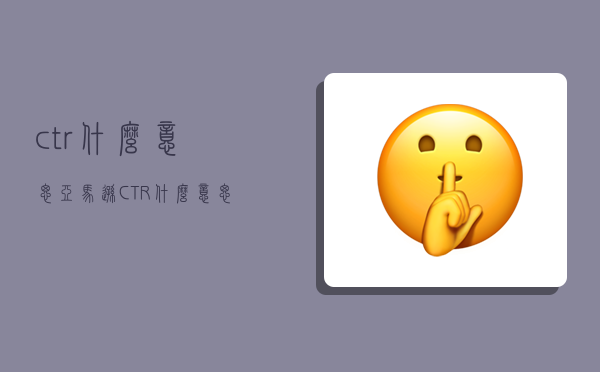 ctr什么意思,亞馬遜CTR什么意思-圖1