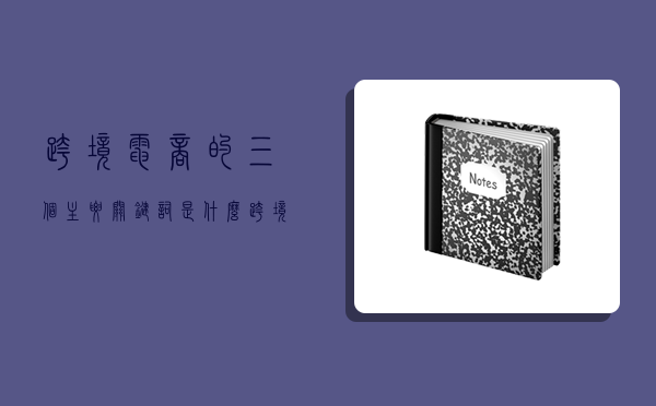 跨境電商的三個主要關鍵詞是什么,跨境電商的三個主要關鍵詞是什么意思-圖1