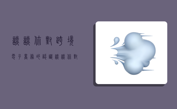 談談你對跨境電子商務的認識,談談你對跨境電子商務的認識500字-圖1