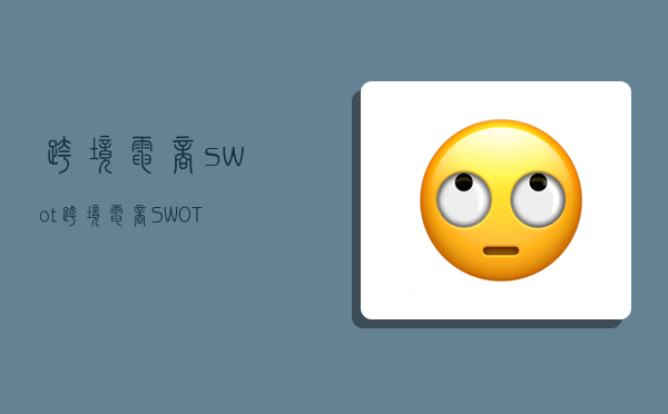 跨境電商swot,跨境電商SWOT-圖1