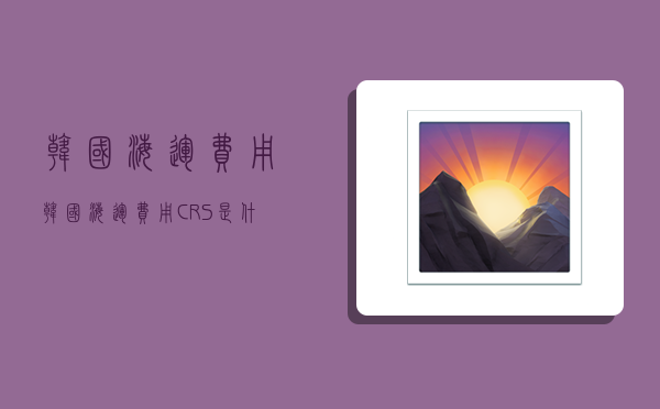 韓國海運費用,韓國海運費用CRS是什么-圖1