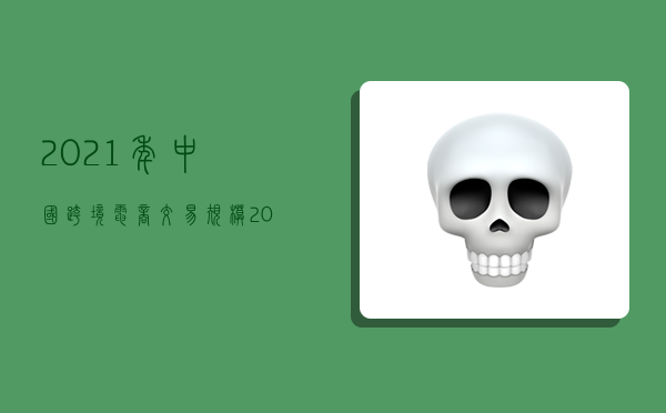 2021年中國跨境電商交易規模,2021年中國跨境電商交易規模數據-圖1