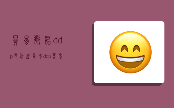 貿易術語ddp是什么意思,ddp貿易術語含義-圖1