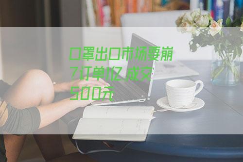 口罩出口市場要崩?訂單1億,成交500元-圖1