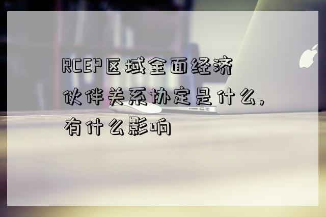 RCEP區域全面經濟伙伴關系協定是什么,有什么影響-圖1