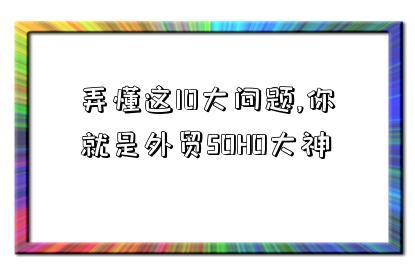 弄懂這10大問題,你就是外貿SOHO大神-圖1