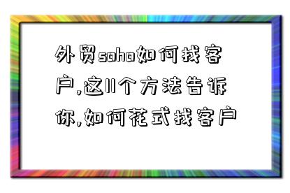 外貿soho如何找客戶,這11個方法告訴你,如何花式找客戶-圖1