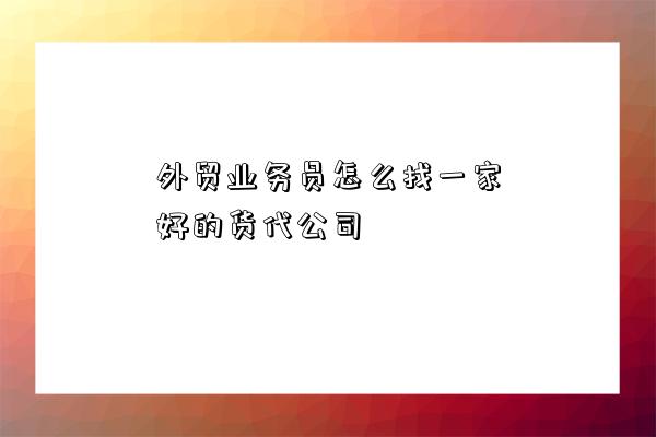 外貿業務員怎么找一家好的貨代公司-圖1