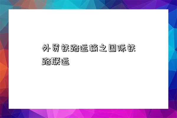 外貿鐵路運輸之國際鐵路聯運-圖1