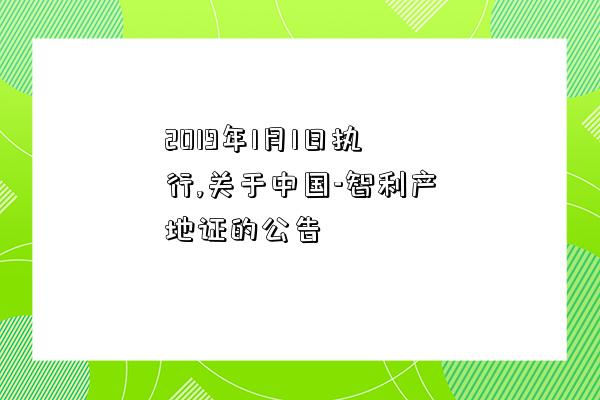 2019年1月1日執行,關于中國-智利產地證的公告-圖1