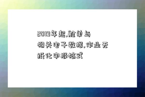 2019年起,艙單與相關電子數據,作業無紙化申報格式-圖1