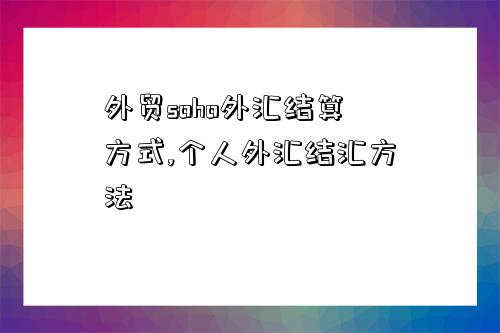 外貿soho外匯結算方式,個人外匯結匯方法-圖1