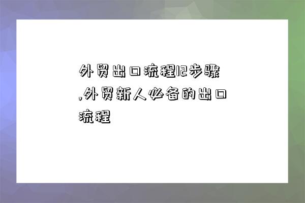 外貿出口流程12步驟,外貿新人必備的出口流程-圖1