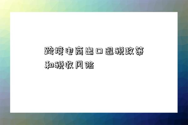 跨境電商出口退稅政策和稅收風險-圖1