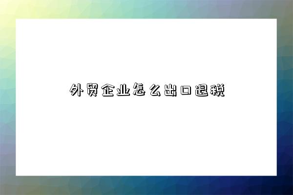 外貿企業怎么出口退稅-圖1