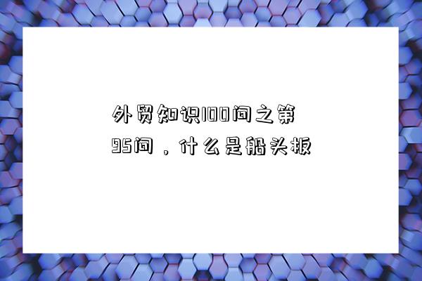 外貿知識100問之第95問，什么是船頭板-圖1