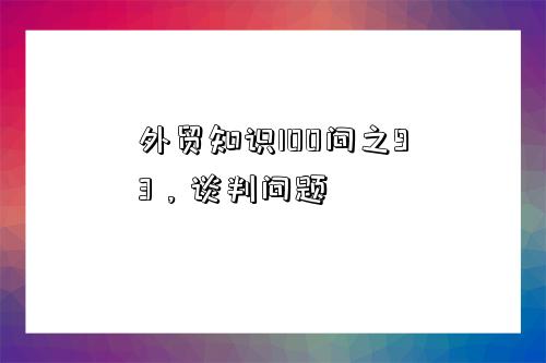 外貿知識100問之93，談判問題-圖1