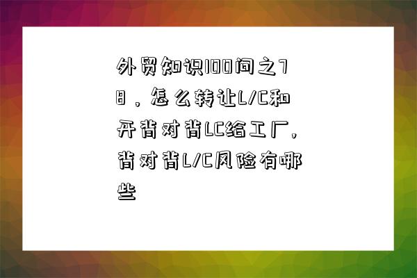 外貿知識100問之78，怎么轉讓L/C和開背對背LC給工廠,背對背L/C風險有哪些-圖1