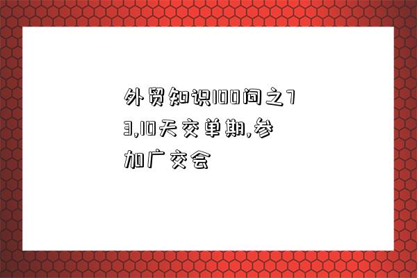 外貿知識100問之73,10天交單期,參加廣交會-圖1