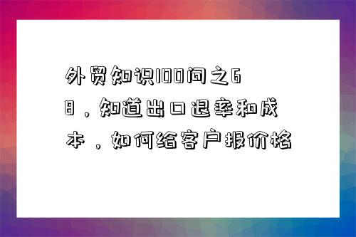 外貿知識100問之68，知道出口退率和成本，如何給客戶報價格-圖1