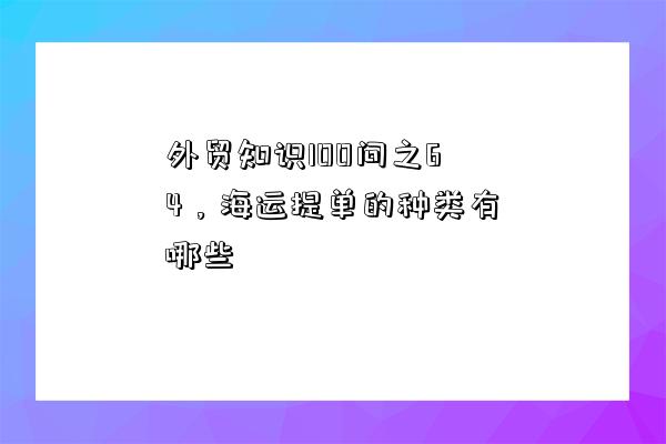 外貿知識100問之64，海運提單的種類有哪些-圖1