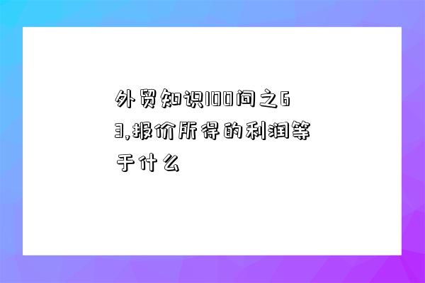 外貿知識100問之63,報價所得的利潤等于什么-圖1