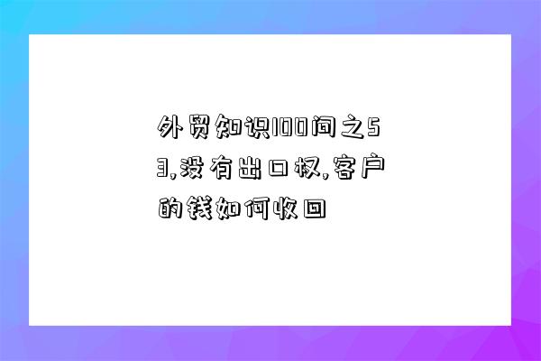 外貿知識100問之53,沒有出口權,客戶的錢如何收回-圖1