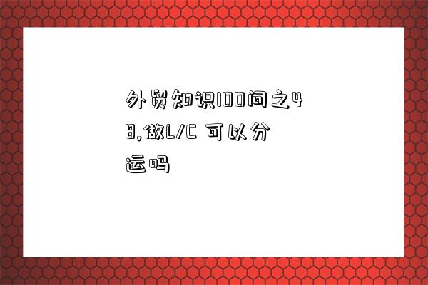外貿知識100問之48,做L/C 可以分運嗎-圖1