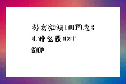 外貿知識100問之44,什么是DROP SHIP-圖1