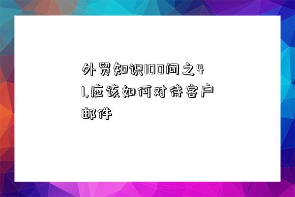 外貿知識100問之41,應該如何對待客戶郵件-圖1