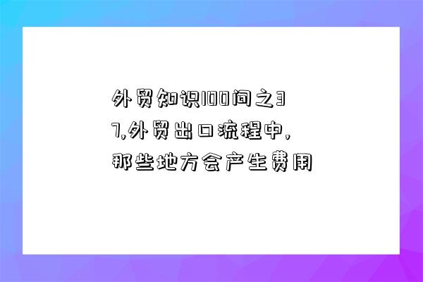 外貿知識100問之37,外貿出口流程中,那些地方會產生費用-圖1