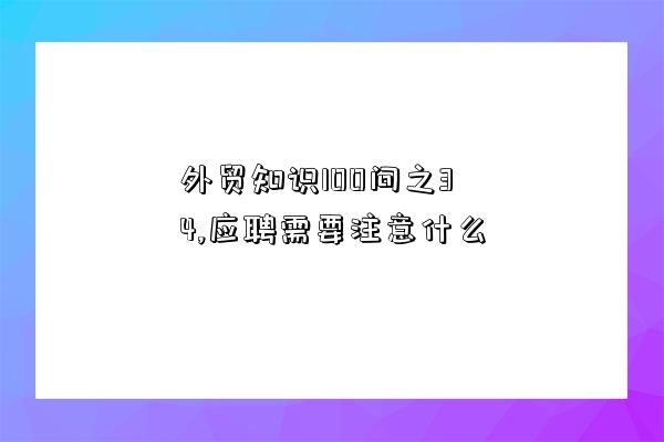 外貿知識100問之34,應聘需要注意什么-圖1