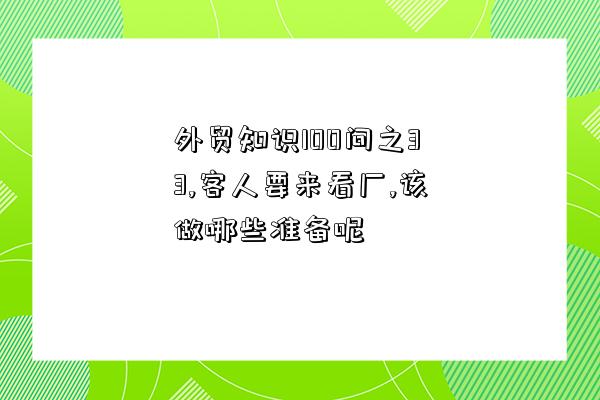 外貿知識100問之33,客人要來看廠,該做哪些準備呢-圖1