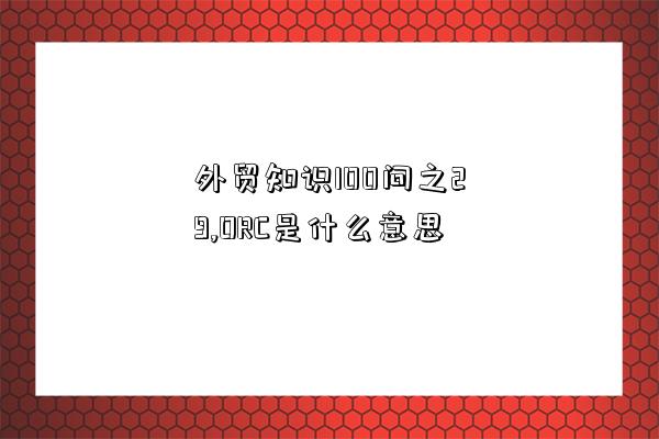 外貿知識100問之29,ORC是什么意思-圖1