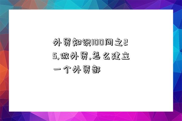 外貿知識100問之25,做外貿,怎么建立一個外貿部-圖1