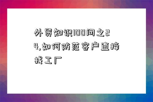 外貿知識100問之24,如何防范客戶直接找工廠-圖1