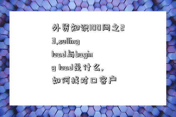 外貿知識100問之23,selling lead與buying lead是什么,如何找對口客戶-圖1