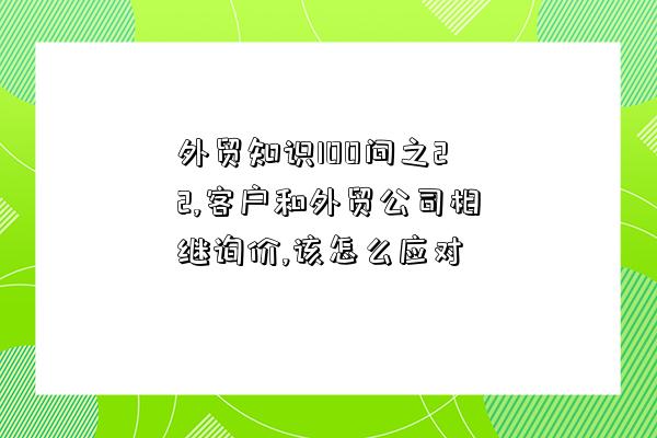 外貿知識100問之22,客戶和外貿公司相繼詢價,該怎么應對-圖1