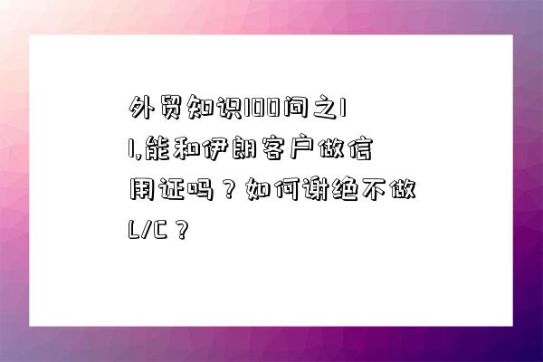 外貿知識100問之11,能和伊朗客戶做信用證嗎？如何謝絕不做L/C？-圖1