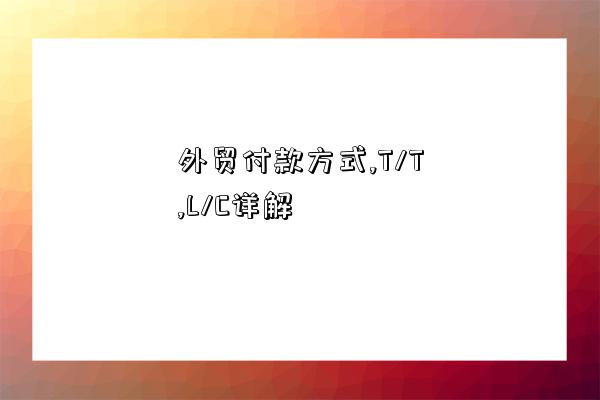 外貿付款方式,T/T,L/C詳解-圖1