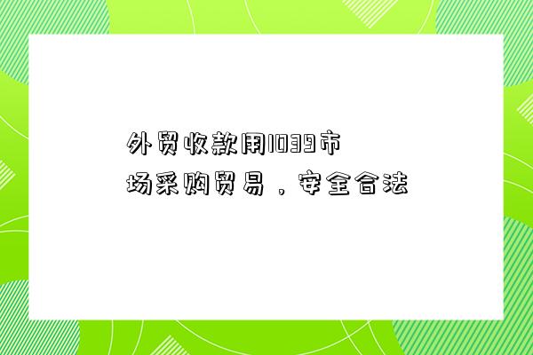 外貿收款用1039市場采購貿易，安全合法-圖1